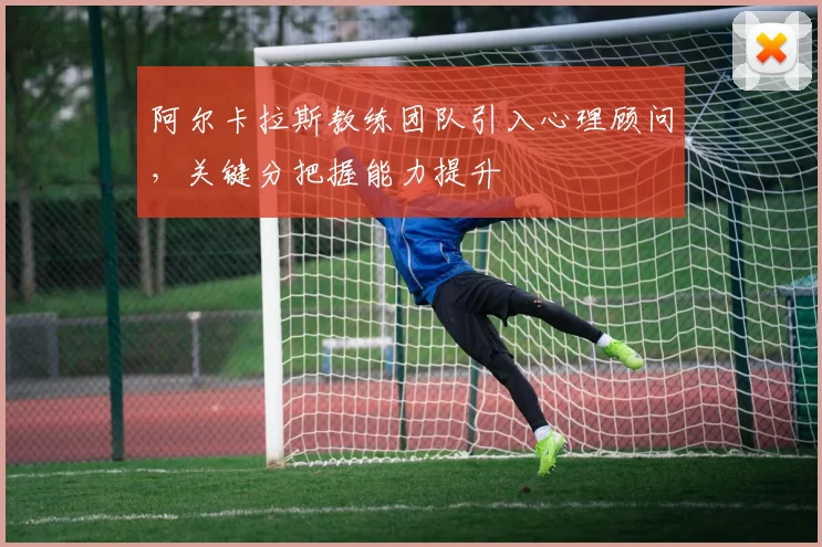 阿尔卡拉斯教练团队引入心理顾问,关键分把握能力提升
