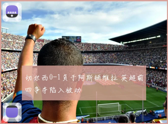 切尔西0-1负于阿斯顿维拉 英超前四争夺陷入被动