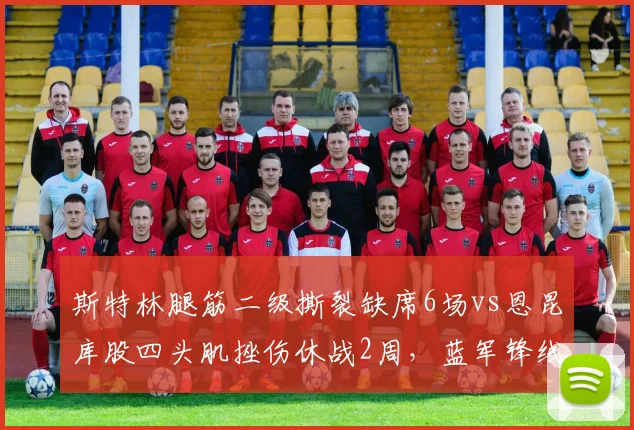 斯特林腿筋二级撕裂缺席6场vs恩昆库股四头肌挫伤休战2周,蓝军锋线伤病频率折射体能组问题
