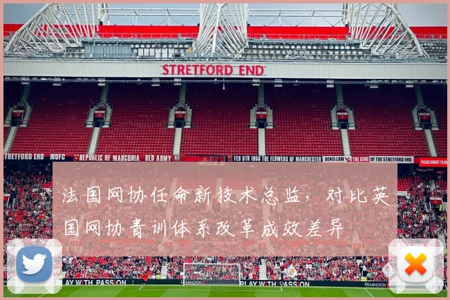 法国网协任命新技术总监,对比英国网协青训体系改革成效差异