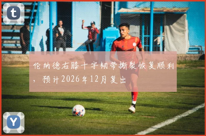 伦纳德右膝十字韧带撕裂恢复顺利,预计2026年12月复出